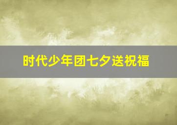 时代少年团七夕送祝福