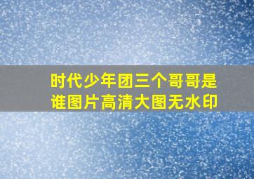 时代少年团三个哥哥是谁图片高清大图无水印