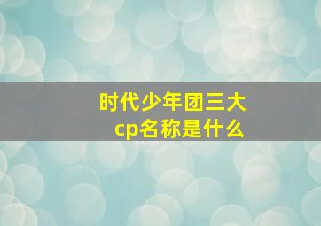 时代少年团三大cp名称是什么