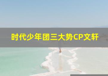 时代少年团三大势CP文轩