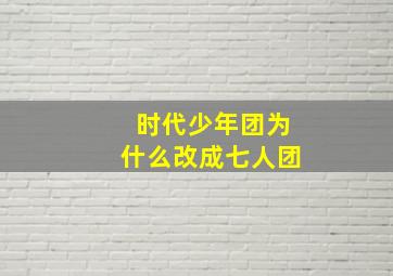 时代少年团为什么改成七人团