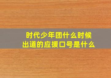 时代少年团什么时候出道的应援口号是什么