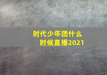 时代少年团什么时候直播2021