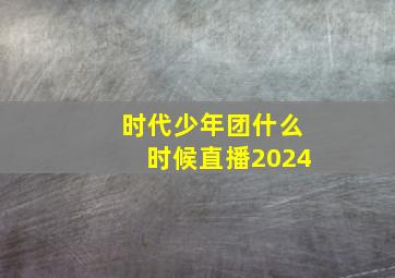 时代少年团什么时候直播2024