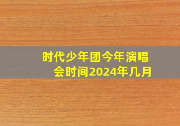 时代少年团今年演唱会时间2024年几月