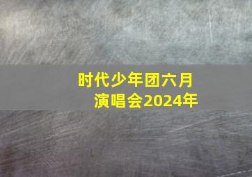 时代少年团六月演唱会2024年