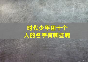 时代少年团十个人的名字有哪些呢