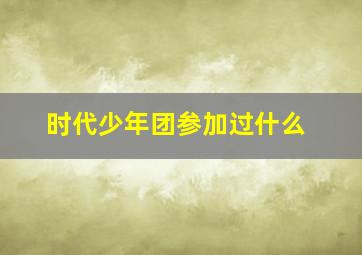 时代少年团参加过什么