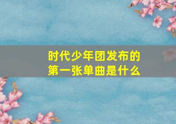 时代少年团发布的第一张单曲是什么