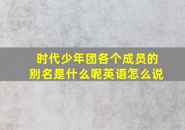 时代少年团各个成员的别名是什么呢英语怎么说