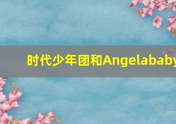 时代少年团和Angelababy