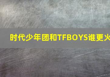 时代少年团和TFBOYS谁更火