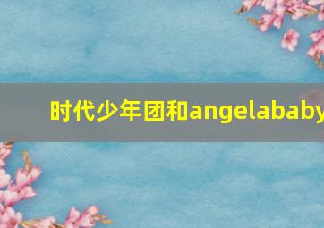 时代少年团和angelababy