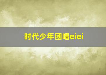 时代少年团唱eiei