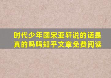 时代少年团宋亚轩说的话是真的吗吗知乎文章免费阅读