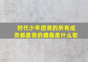 时代少年团我的所有成员都是我的偶像是什么歌