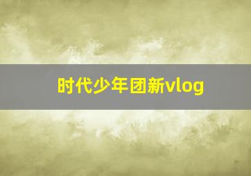 时代少年团新vlog