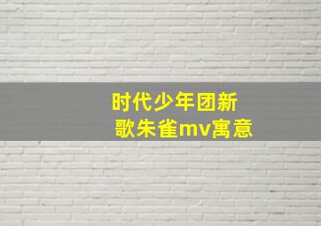 时代少年团新歌朱雀mv寓意