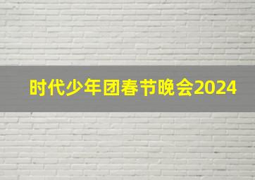 时代少年团春节晚会2024