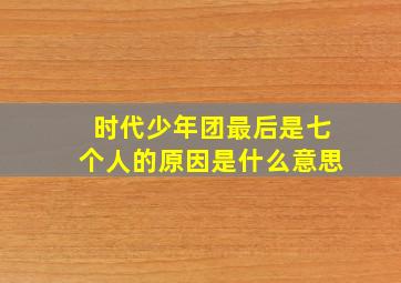 时代少年团最后是七个人的原因是什么意思