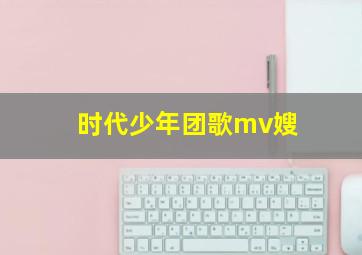 时代少年团歌mv嫂