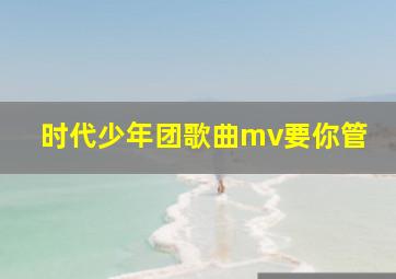 时代少年团歌曲mv要你管