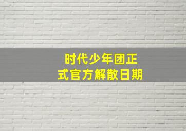 时代少年团正式官方解散日期