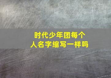 时代少年团每个人名字缩写一样吗