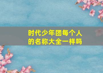 时代少年团每个人的名称大全一样吗