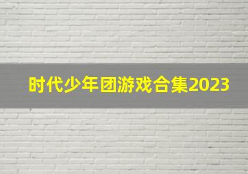 时代少年团游戏合集2023