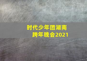 时代少年团湖南跨年晚会2021