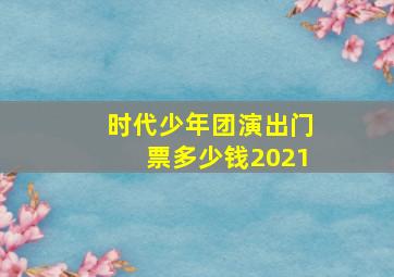 时代少年团演出门票多少钱2021