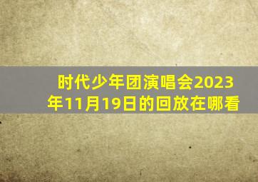 时代少年团演唱会2023年11月19日的回放在哪看