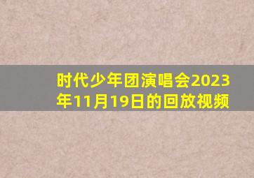 时代少年团演唱会2023年11月19日的回放视频