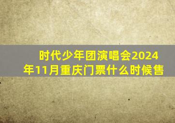 时代少年团演唱会2024年11月重庆门票什么时候售