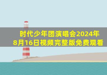 时代少年团演唱会2024年8月16日视频完整版免费观看