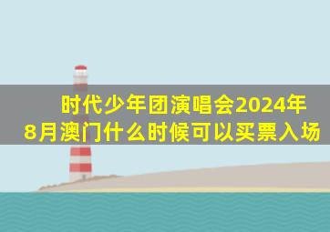 时代少年团演唱会2024年8月澳门什么时候可以买票入场