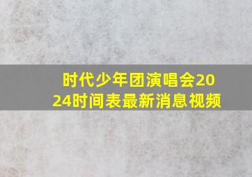 时代少年团演唱会2024时间表最新消息视频