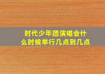 时代少年团演唱会什么时候举行几点到几点