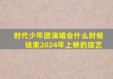 时代少年团演唱会什么时候结束2024年上映的综艺