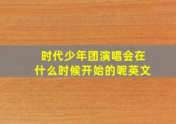 时代少年团演唱会在什么时候开始的呢英文