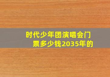 时代少年团演唱会门票多少钱2035年的