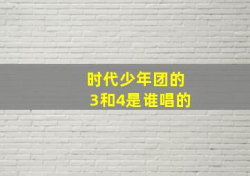 时代少年团的3和4是谁唱的