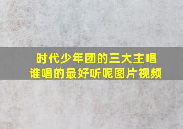 时代少年团的三大主唱谁唱的最好听呢图片视频