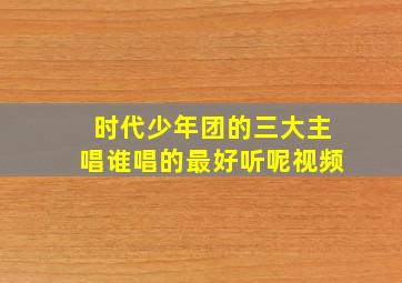 时代少年团的三大主唱谁唱的最好听呢视频