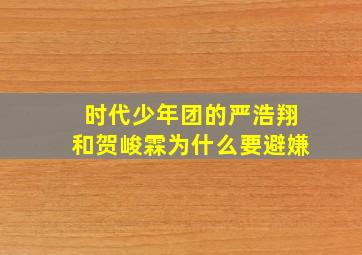 时代少年团的严浩翔和贺峻霖为什么要避嫌