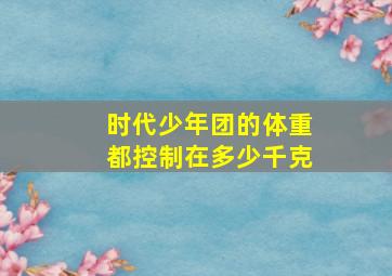 时代少年团的体重都控制在多少千克