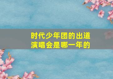 时代少年团的出道演唱会是哪一年的