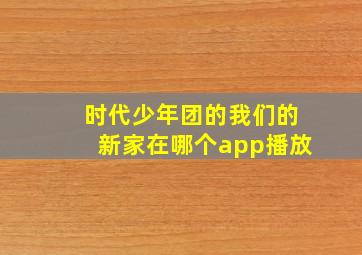 时代少年团的我们的新家在哪个app播放