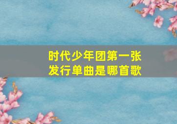 时代少年团第一张发行单曲是哪首歌